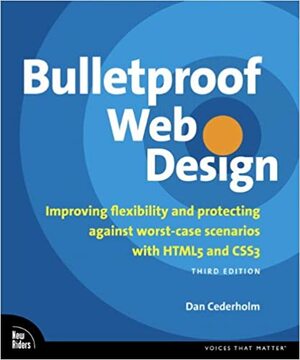 Bulletproof Web Design: Improving Flexibility and Protecting Against Worst-Case Scenarios with Html5 and Css3 by Dan Cederholm