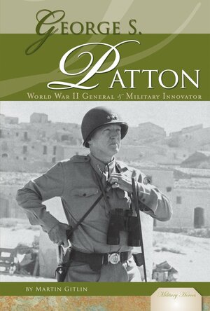 George S. Patton: World War II General & Military Innovator by Martin "Marty" Gitlin