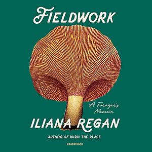 Fieldwork: A Forager's Memoir by Iliana Regan