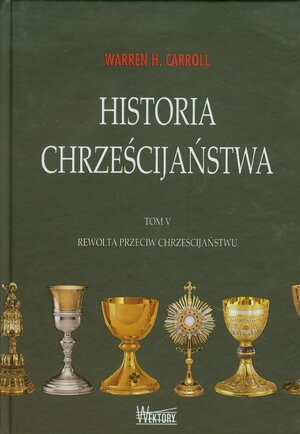 Historia Chrześcijaństwa. Tom V. Rewolta przeciwko chrześcijaństwu by Warren H. Carroll