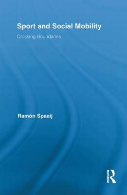 Sport and Social Mobility: Crossing Boundaries by Ramón Spaaij