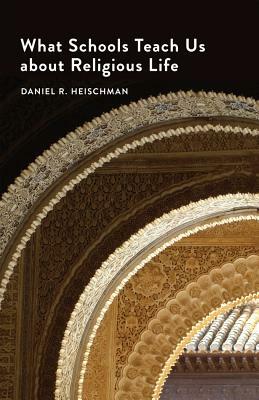 What Schools Teach Us about Religious Life by Daniel R. Heischman