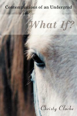 What If?: Contemplations of an Undergrad by Christy Clarke