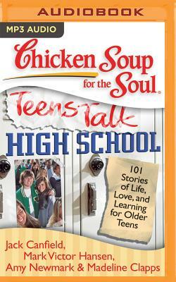 Chicken Soup for the Soul: Teens Talk High School: 101 Stories of Life, Love, and Learning for Older Teens by Amy Newmark, Mark Victor Hansen, Jack Canfield