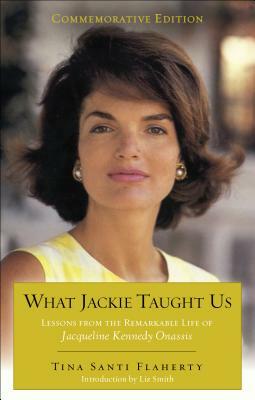 What Jackie Taught Us (Revised and Expanded): Lessons from the Remarkable Life of Jacqueline Kennedy Onassis Introduction by L Iz Smith by Tina Santi Flaherty