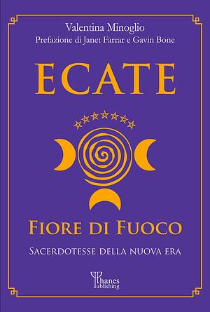 Ecate. Fiore di fuoco. Sacerdotesse della Nuova Era by Valentina Minoglio