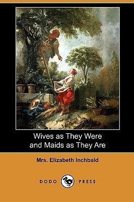 Wives as They Were and Maids as They Are (Dodo Press) by Elizabeth Inchbald