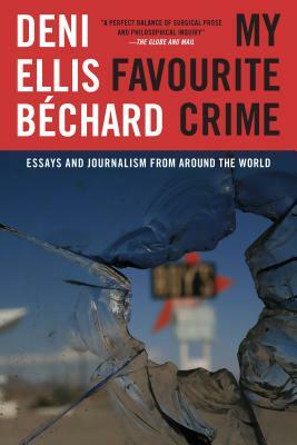 My Favourite Crime: Essays and Journalism from Around the World by Deni Ellis Béchard