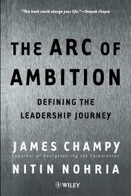 The Arc of Ambition: Defining the Leadership Journey by Nitin Nohria, James Champy