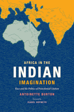 Africa in the Indian Imagination: Race and the Politics of Postcolonial Citation by Antoinette Burton