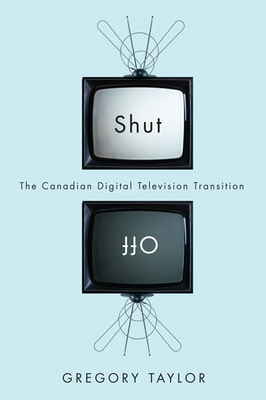 Shut Off: The Canadian Digital Television Transition by Gregory Taylor