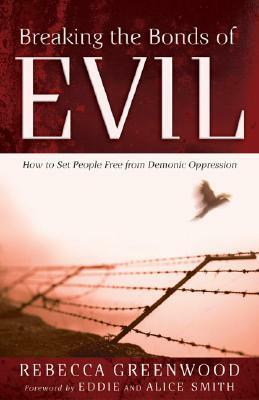 Breaking the Bonds of Evil: How to Set People Free from Demonic Oppression by Rebecca Greenwood