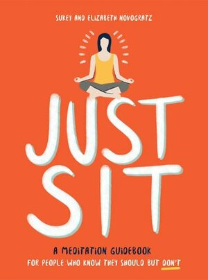 Just Sit: A Meditation Guidebook for People Who Know They Should But Don't by Sukey Novogratz, Elizabeth Novogratz