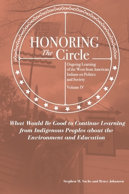 Honoring the Circle: Ongoing Learning from American Indians on Politics and Society, Volume IV: What Would Be Good to Continue Learning fro by Bruce E. Johansen, Stephen M. Sachs