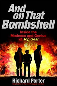 And on that Bombshell: Inside the Madness and Genius of Top Gear by Richard Porter