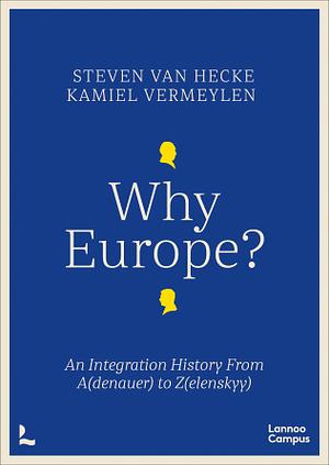 Why Europe?: An Integration History from A(denauer) to Z(elenskyy) by Steven Van Hecke, Kamiel Vermeylen