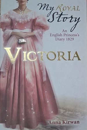 Victoria: An English Princess's Diary, 1829 by Anna Kirwan