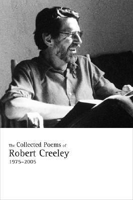 The Collected Poems of Robert Creeley, 1975-2005 by Robert Creeley, Robert Creeley