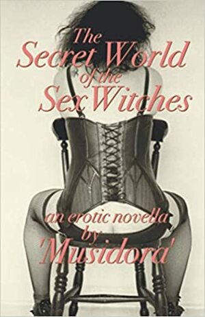The Secret World of the Sex Witches: by "Musidora" by Anne Billson