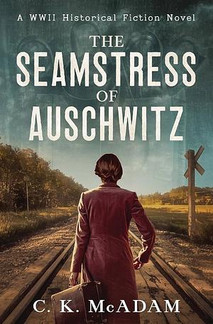 The Seamstress of Auschwitz: A WWII Historical Fiction Novel by C. K. McAdam, C. K. McAdam