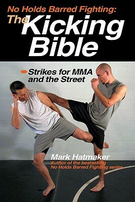 The Kicking Bible: Strikes for MMA and the Street by Mark Hatmaker
