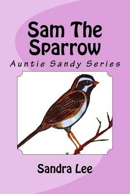 Sam The Sparrow: Auntie Sandy Series by Sandra Lee