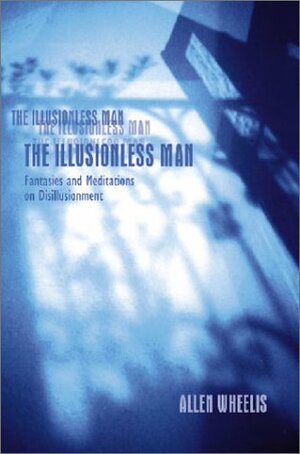 The Illusionless Man: Fantasies and Meditations on Disillusionment by Allen Wheelis