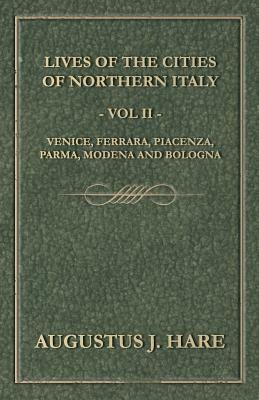 Cities of Northern Italy - Vol. II: Venice, Ferrara, Piacenza, Parma, Modena and Bologna by Augustus John Cuthbert Hare