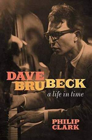 Dave Brubeck: A Life in Time by Philip Clark