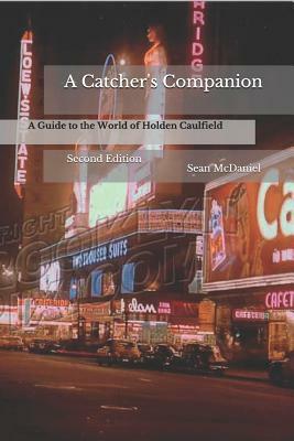 A Catcher's Companion: A Guide to the World of Holden Caulfield: Second Edition by Sean McDaniel