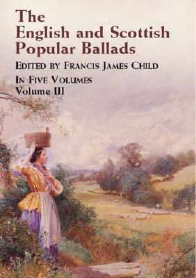 The English and Scottish Popular Ballads Volume 3 by Francis James Child