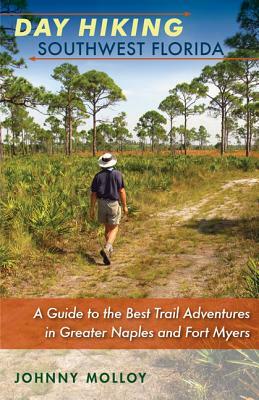 Day Hiking Southwest Florida: A Guide to the Best Trail Adventures in Greater Naples and Fort Myers by Johnny Molloy