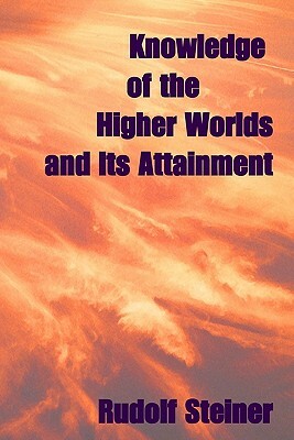 Knowledge Of The Higher Worlds, And Its Attainment by Rudolf Steiner