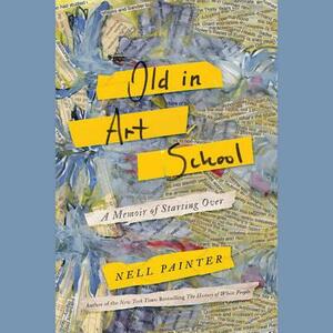 Old in Art School: A Memoir of Starting Over by 