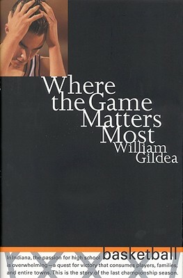 Where the Game Matters Most: A Last Championship Season in Indiana High School Basketball Tag: In.. by William Gildea