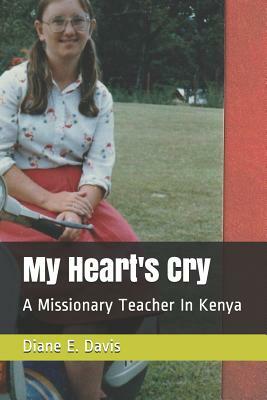 My Heart's Cry: A Missionary Teacher in Kenya by Diane E. Davis