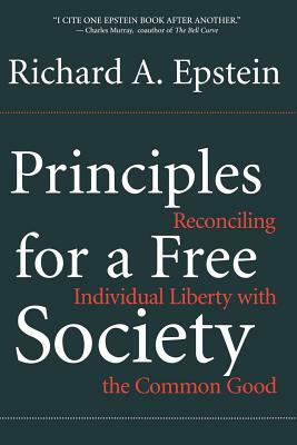 Principles for a Free Society: Reconciling Individual Liberty with the Common Good by Richard A. Epstein