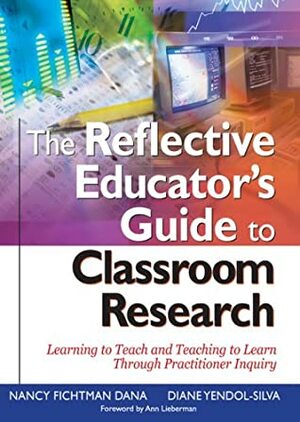 The Reflective Educator's Guide to Classroom Research: Learning to Teach and Teaching to Learn Through Practitioner Inquiry by Nancy Fichtman Dana