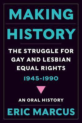 Making History: The Struggle for Gay and Lesbian Equal Rights, 1945–1990 by Eric Marcus, Eric Marcus