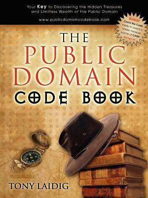The Public Domain Code Book: Your Key to Discovering the Hidden Treasures and Limitless Wealth of the Public Domain by Tony Laidig