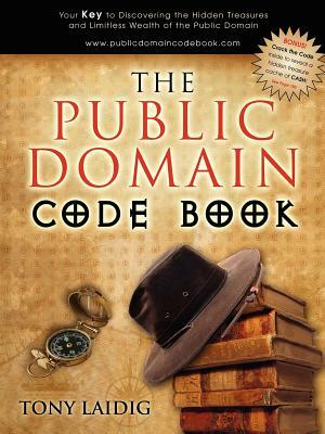 The Public Domain Code Book: Your Key to Discovering the Hidden Treasures and Limitless Wealth of the Public Domain by Tony Laidig