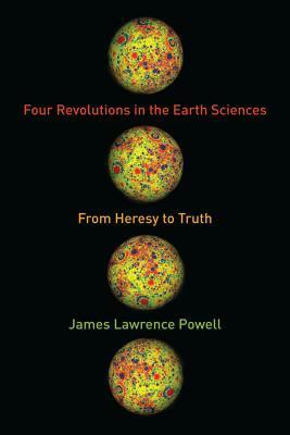Four Revolutions in the Earth Sciences: From Heresy to Truth by James Lawrence Powell