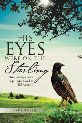 His Eyes Were on the Starling: How Grampa Grew Up-And Lived to Tell about It by Larry Rubin