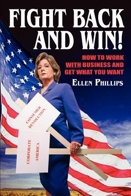 Fight Back and Win!: How to Work With Business and Get What You Want by Ellen Phillips