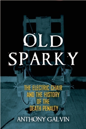 Old Sparky: The Electric Chair and the History of the Death Penalty by Anthony Galvin