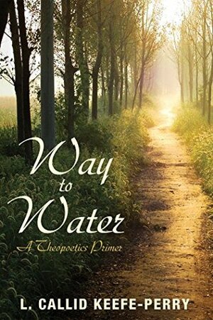 Way to Water: A Theopoetics Primer by Veling Terry A., L. Callid Keefe-Perry