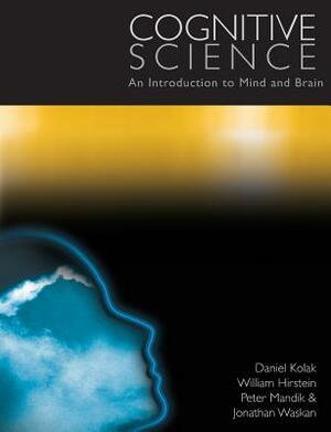 Cognitive Science: An Introduction to Mind and Brain by William Hirstein, Daniel Kolak, Peter Mandik