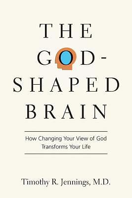 The God-Shaped Brain: How Changing Your View of God Transforms Your Life by Timothy R. Jennings