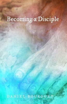 Becoming a Disciple by Daniel Bourguet