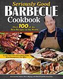 Seriously Good Barbecue Cookbook: Over 100 of the Best Recipes in the World by Brian Baumgartner